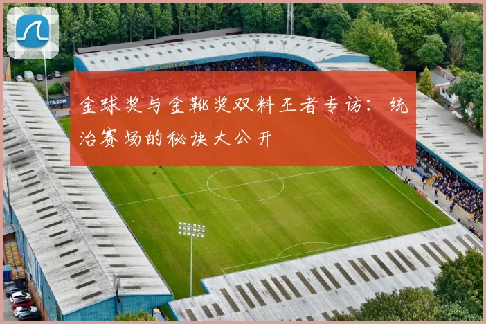金球奖与金靴奖双料王者专访：统治赛场的秘诀大公开