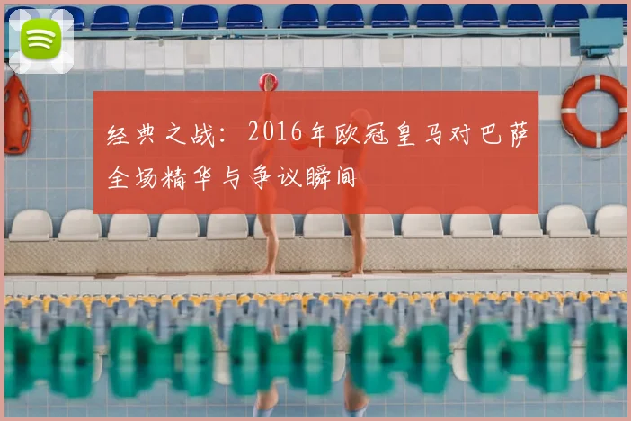 经典之战：2016年欧冠皇马对巴萨全场精华与争议瞬间
