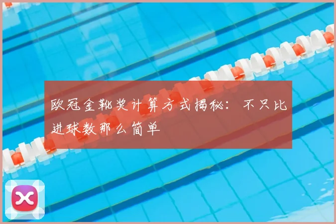 欧冠金靴奖计算方式揭秘：不只比进球数那么简单