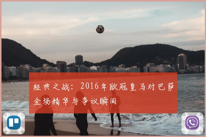 经典之战：2016年欧冠皇马对巴萨全场精华与争议瞬间