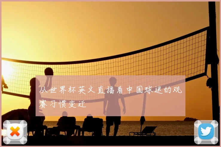 从世界杯英文直播看中国球迷的观赛习惯变迁