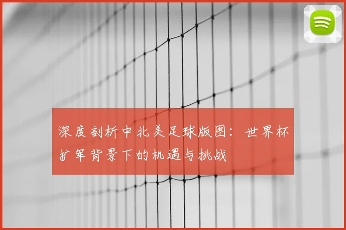 深度剖析中北美足球版图：世界杯扩军背景下的机遇与挑战