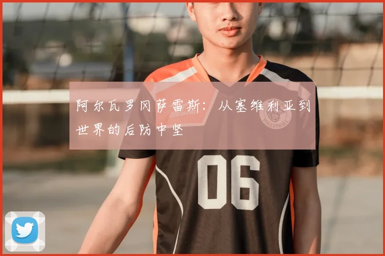 阿尔瓦罗冈萨雷斯：从塞维利亚到世界的后防中坚