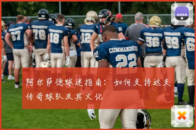 阿尔萨德球迷指南：如何支持这支传奇球队及其文化