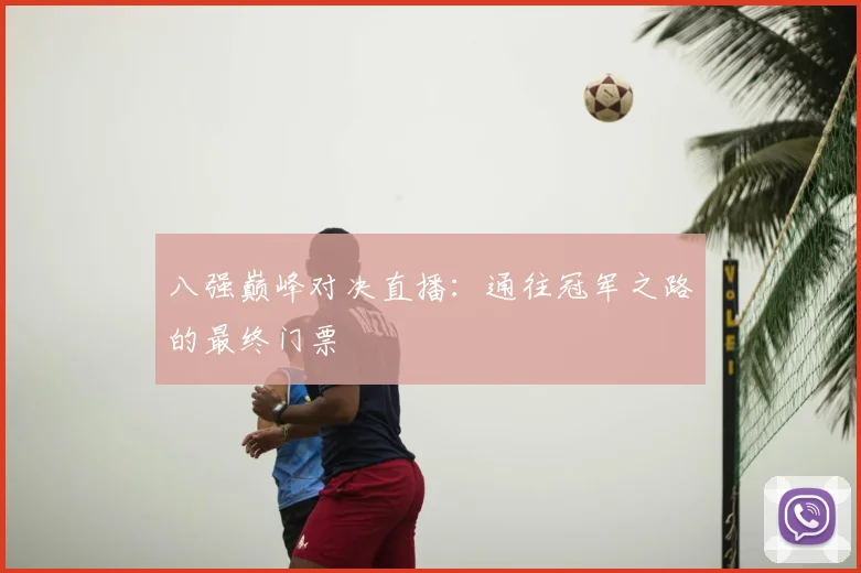 八强巅峰对决直播:通往冠军之路的最终门票