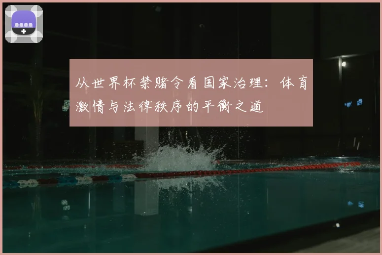 从世界杯禁赌令看国家治理：体育激情与法律秩序的平衡之道