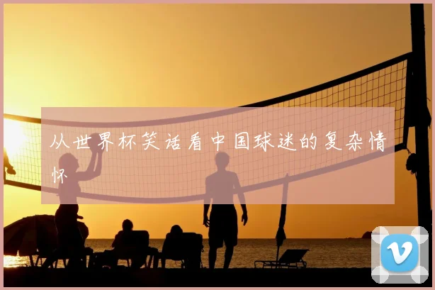 从世界杯笑话看中国球迷的复杂情怀