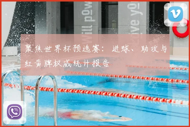 聚焦世界杯预选赛:进球、助攻与红黄牌权威统计报告