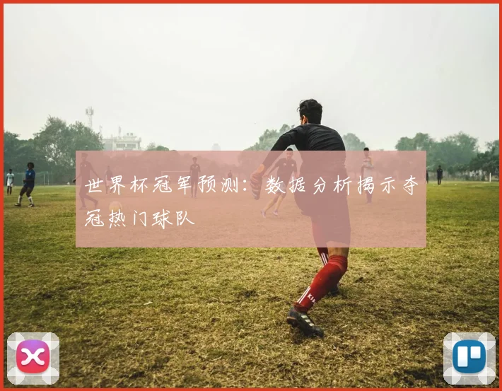 世界杯冠军预测:数据分析揭示夺冠热门球队