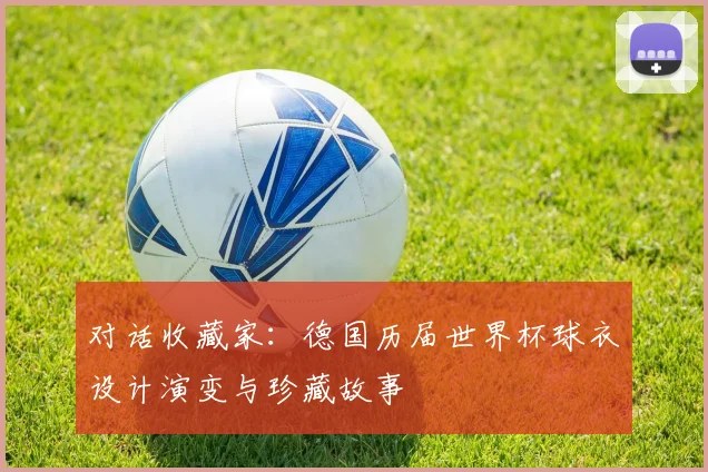 对话收藏家：德国历届世界杯球衣设计演变与珍藏故事