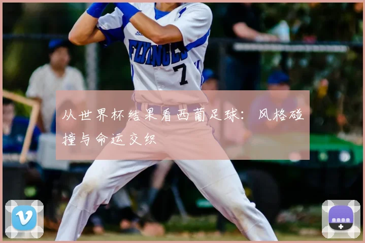 从世界杯结果看西葡足球：风格碰撞与命运交织