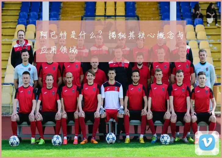 阿巴特是什么？揭秘其核心概念与应用领域